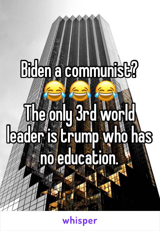 Biden a communist?
😂 😂 😂 
The only 3rd world leader is trump who has no education. 