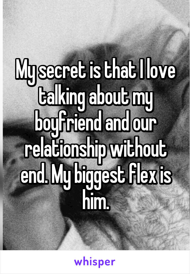 My secret is that I love talking about my boyfriend and our relationship without end. My biggest flex is him.