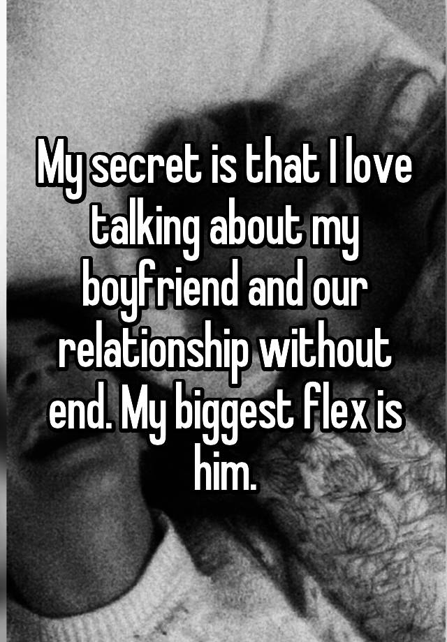 My secret is that I love talking about my boyfriend and our relationship without end. My biggest flex is him.