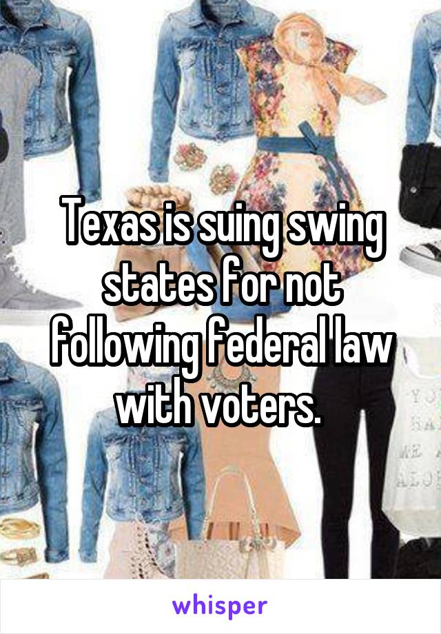 Texas is suing swing states for not following federal law with voters. 