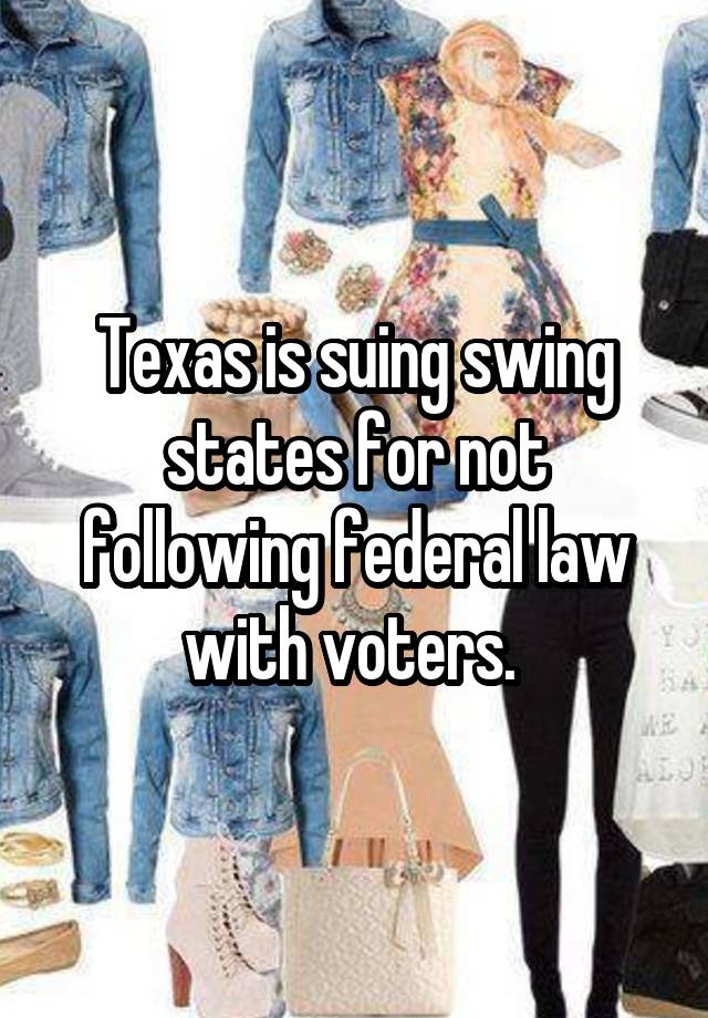 Texas is suing swing states for not following federal law with voters. 