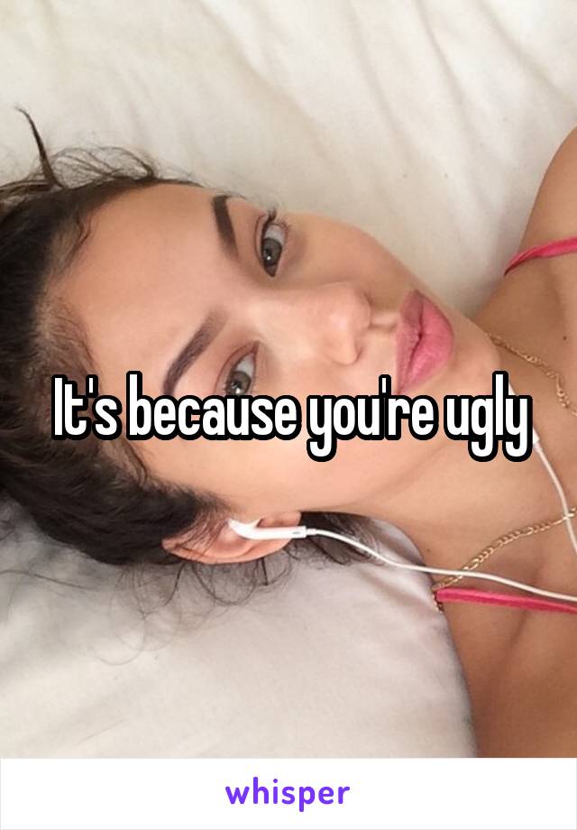 It's because you're ugly