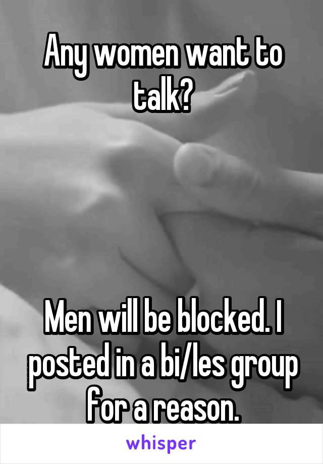 Any women want to talk?




Men will be blocked. I posted in a bi/les group for a reason.