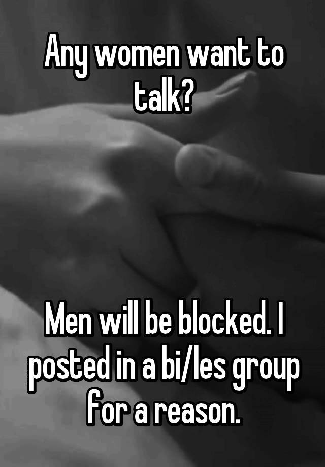 Any women want to talk?




Men will be blocked. I posted in a bi/les group for a reason.