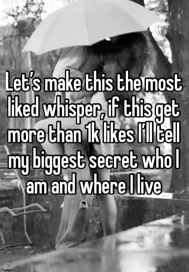 Let’s make this the most liked whisper, if this get more than 1k likes I’ll tell my biggest secret who I am and where I live