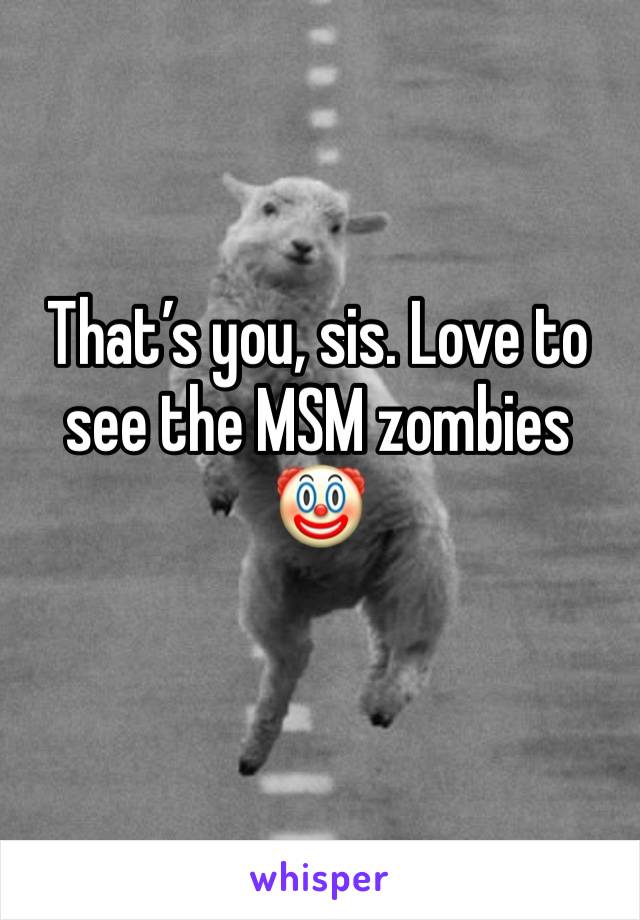 That’s you, sis. Love to see the MSM zombies 🤡