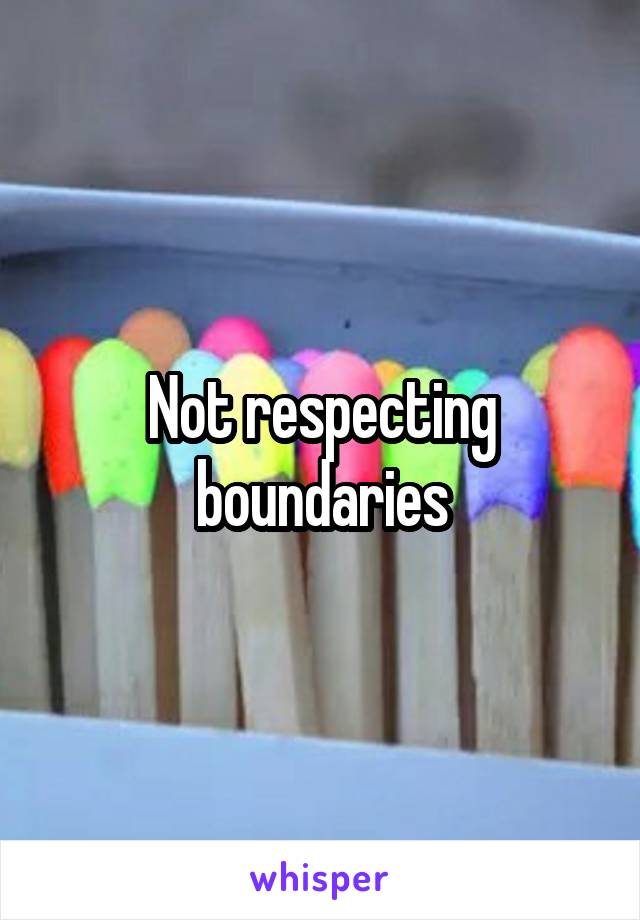 Not respecting boundaries