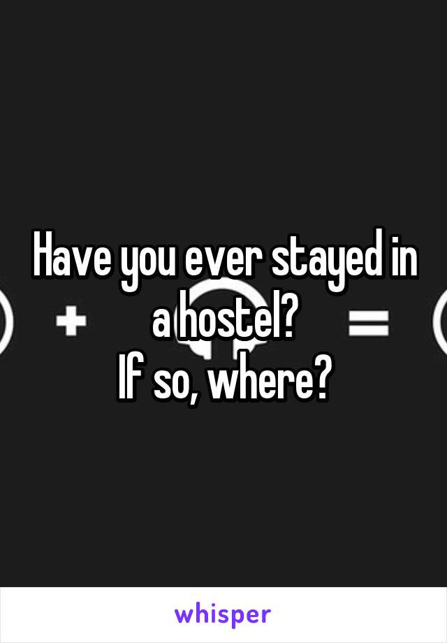 Have you ever stayed in a hostel?
If so, where?