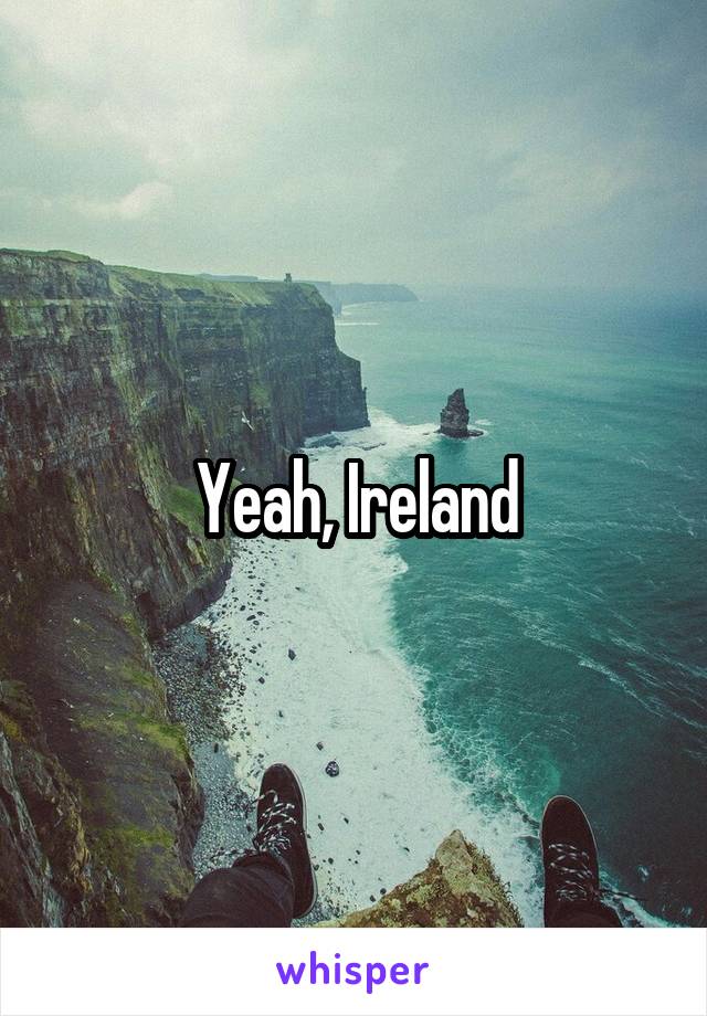 Yeah, Ireland