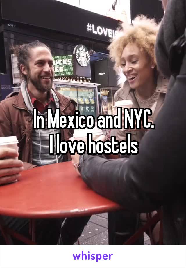 In Mexico and NYC.
I love hostels