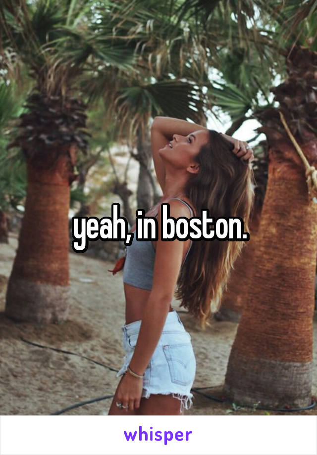 yeah, in boston.