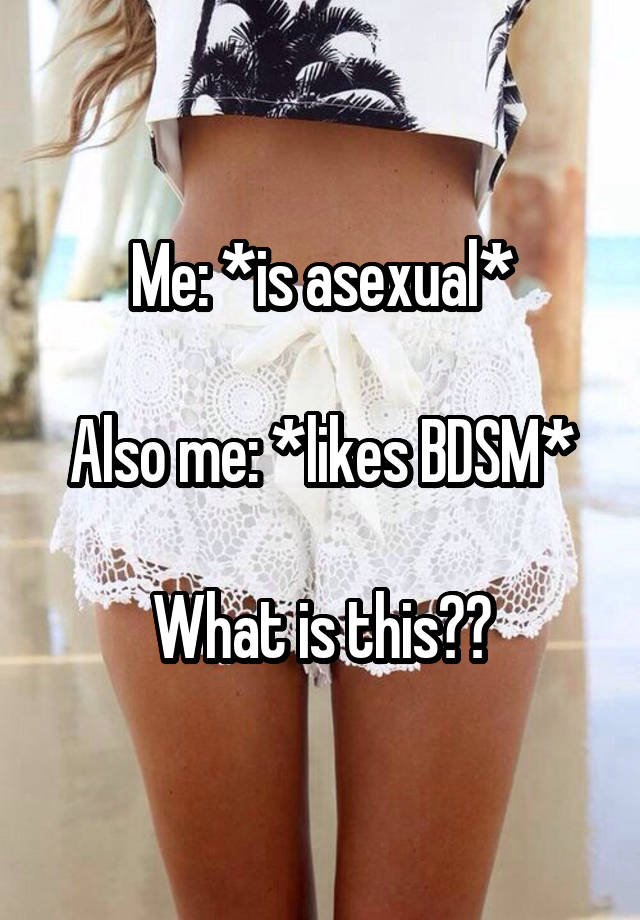 Me: *is asexual*

Also me: *likes BDSM*

What is this??