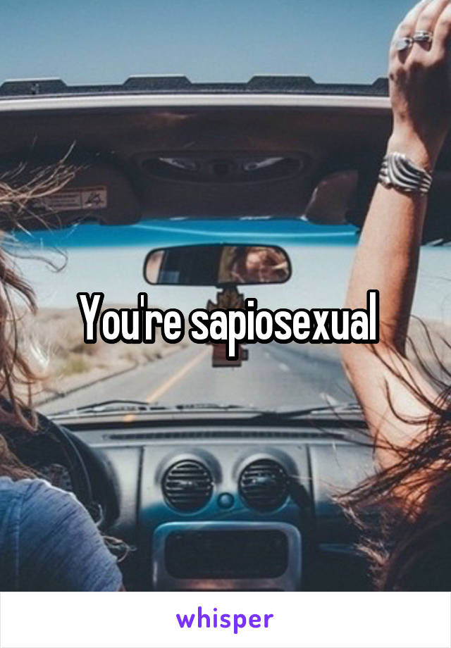 You're sapiosexual