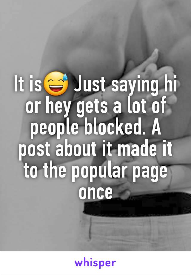 It is😅 Just saying hi or hey gets a lot of people blocked. A post about it made it to the popular page once