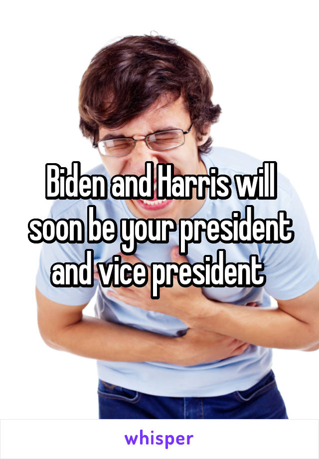 Biden and Harris will soon be your president and vice president 