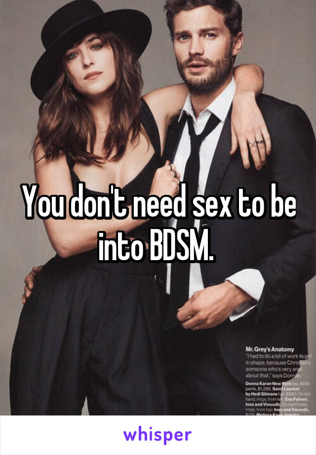 You don't need sex to be into BDSM. 