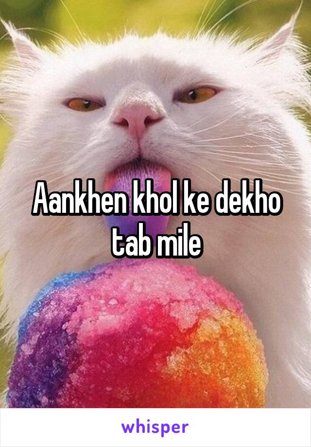 Aankhen khol ke dekho tab mile