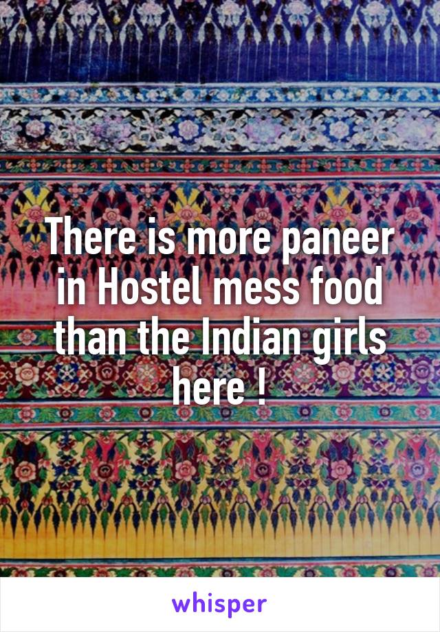 There is more paneer in Hostel mess food than the Indian girls here !