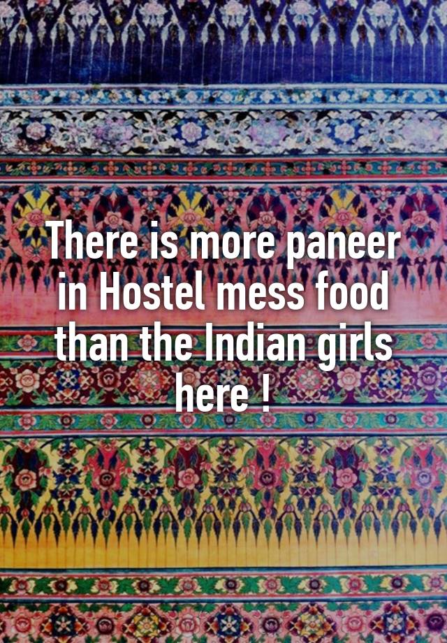 There is more paneer in Hostel mess food than the Indian girls here !