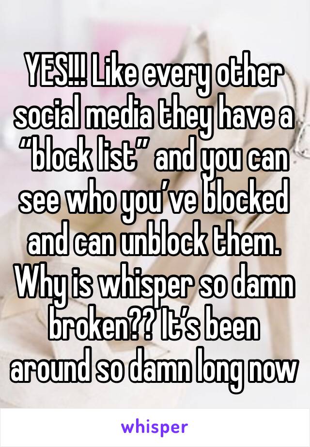 YES!!! Like every other social media they have a “block list” and you can see who you’ve blocked and can unblock them. Why is whisper so damn broken?? It’s been around so damn long now