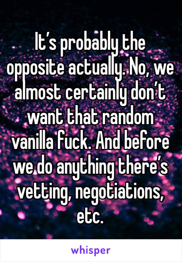 It’s probably the opposite actually. No, we almost certainly don’t want that random vanilla fuck. And before we do anything there’s vetting, negotiations, etc. 