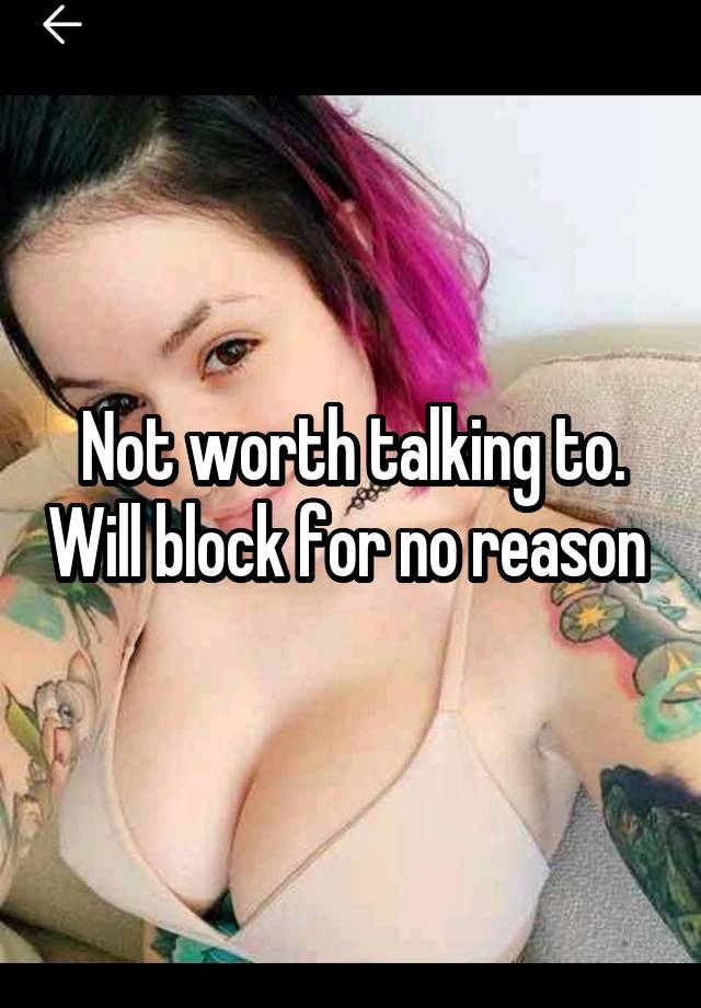 Not worth talking to. Will block for no reason 