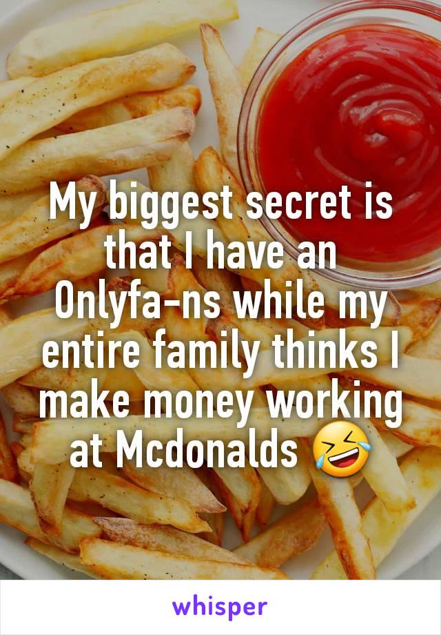 

My biggest secret is that I have an Onlyfa-ns while my entire family thinks I make money working at Mcdonalds 🤣
