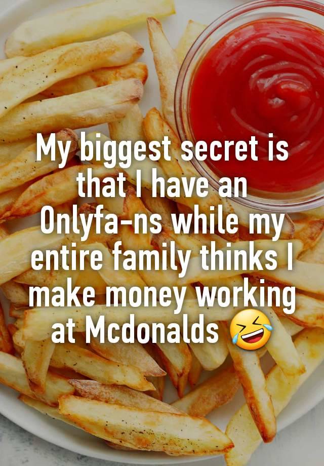 

My biggest secret is that I have an Onlyfa-ns while my entire family thinks I make money working at Mcdonalds 🤣
