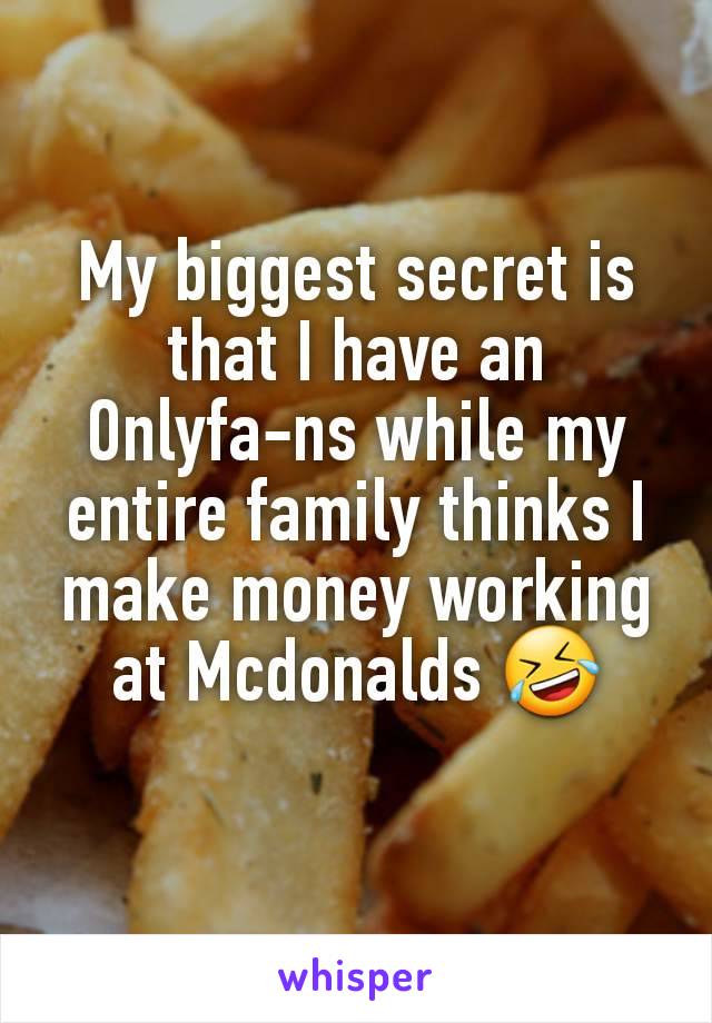 My biggest secret is that I have an Onlyfa-ns while my entire family thinks I make money working at Mcdonalds 🤣
