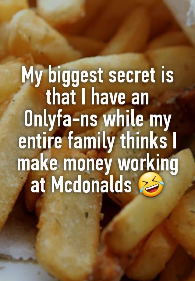 My biggest secret is that I have an Onlyfa-ns while my entire family thinks I make money working at Mcdonalds 🤣
