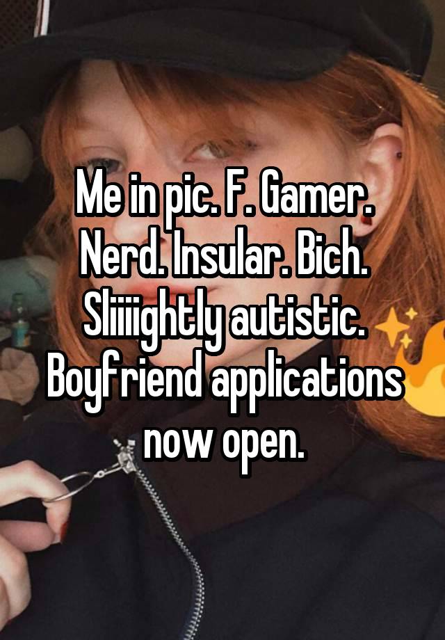 Me in pic. F. Gamer. Nerd. Insular. Bich. Sliiiightly autistic. Boyfriend applications now open.