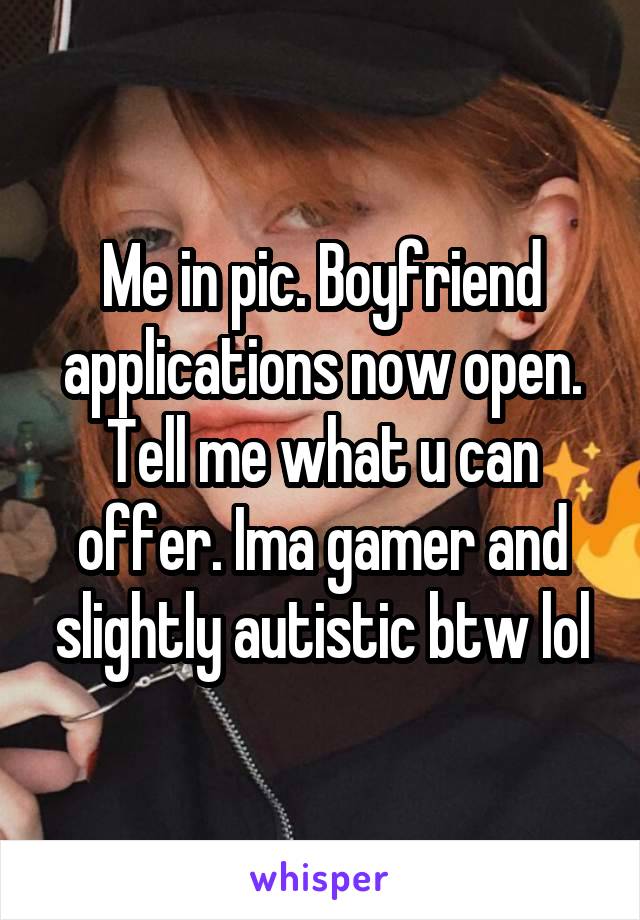 Me in pic. Boyfriend applications now open. Tell me what u can offer. Ima gamer and slightly autistic btw lol