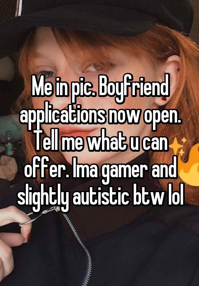 Me in pic. Boyfriend applications now open. Tell me what u can offer. Ima gamer and slightly autistic btw lol