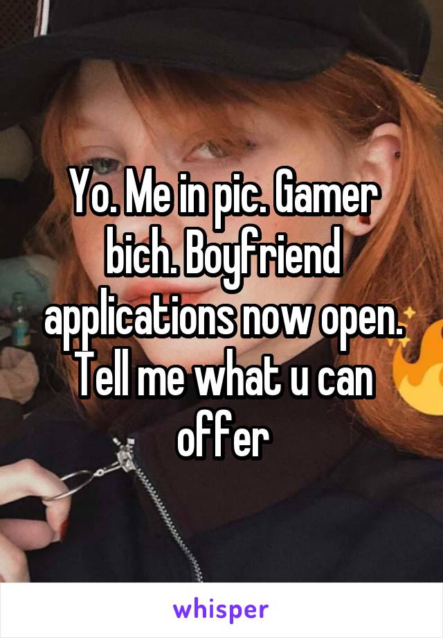 Yo. Me in pic. Gamer bich. Boyfriend applications now open. Tell me what u can offer