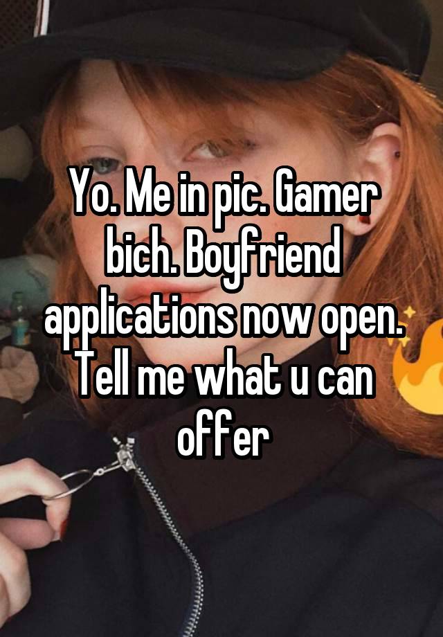 Yo. Me in pic. Gamer bich. Boyfriend applications now open. Tell me what u can offer