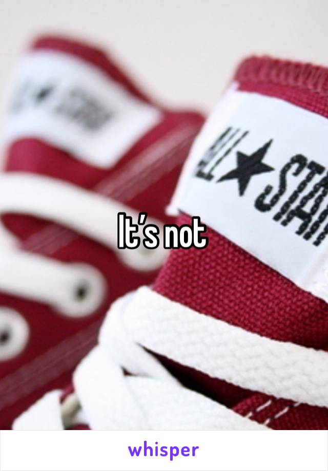 It’s not