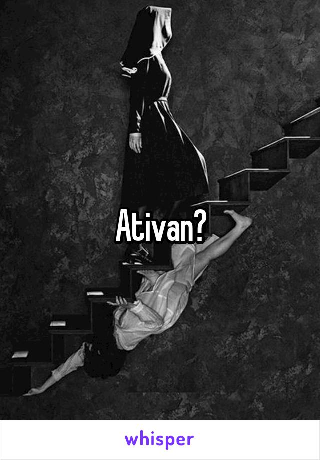 Ativan?