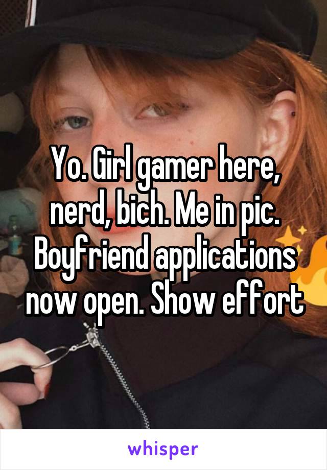 Yo. Girl gamer here, nerd, bich. Me in pic. Boyfriend applications now open. Show effort