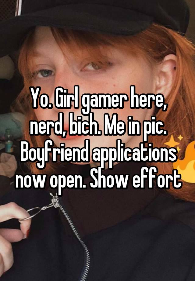 Yo. Girl gamer here, nerd, bich. Me in pic. Boyfriend applications now open. Show effort