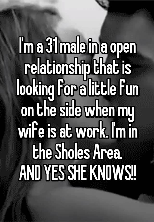 I'm a 31 male in a open relationship that is looking for a little fun on the side when my wife is at work. I'm in the Sholes Area.
AND YES SHE KNOWS!!