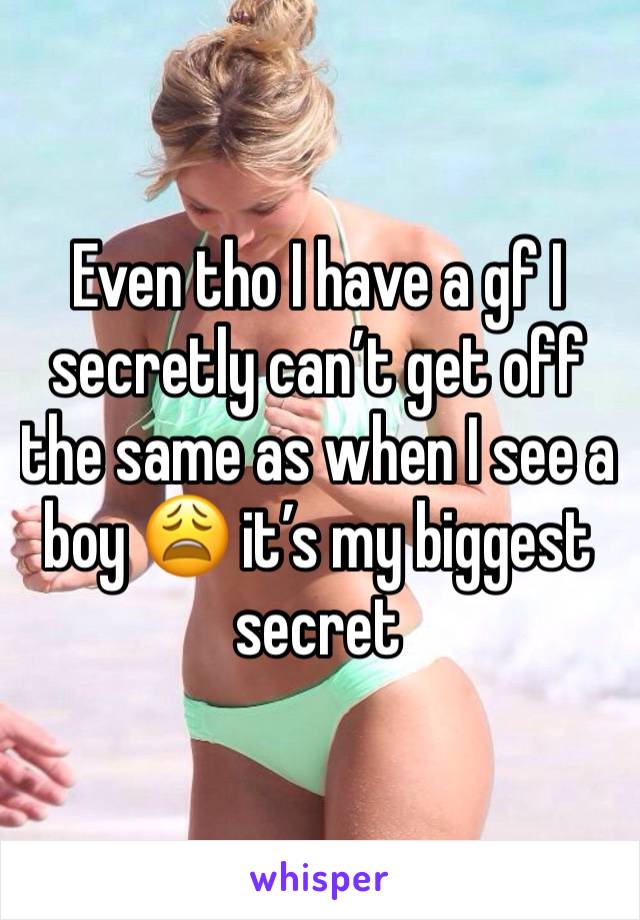 Even tho I have a gf I secretly can’t get off the same as when I see a boy 😩 it’s my biggest secret 