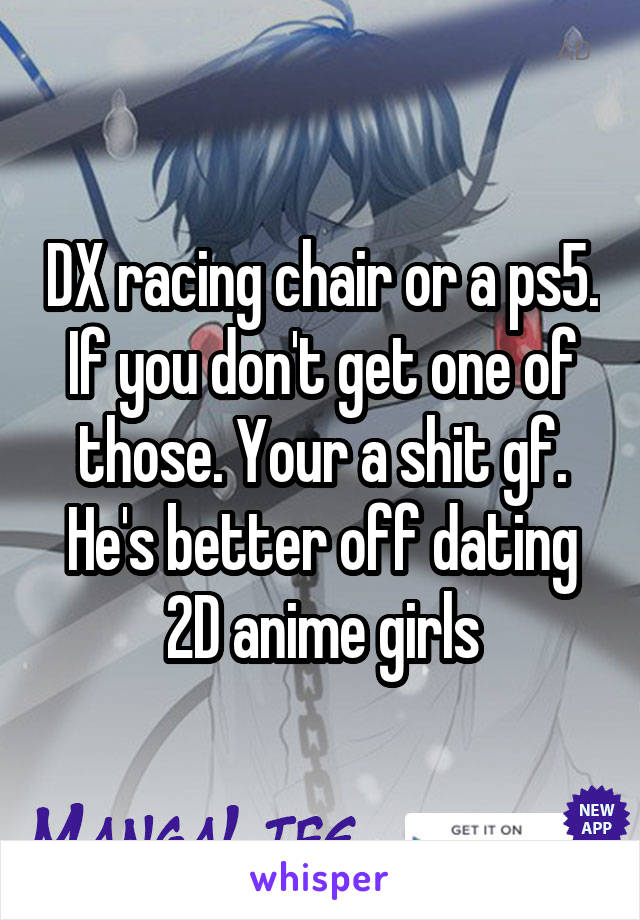 DX racing chair or a ps5. If you don't get one of those. Your a shit gf. He's better off dating 2D anime girls