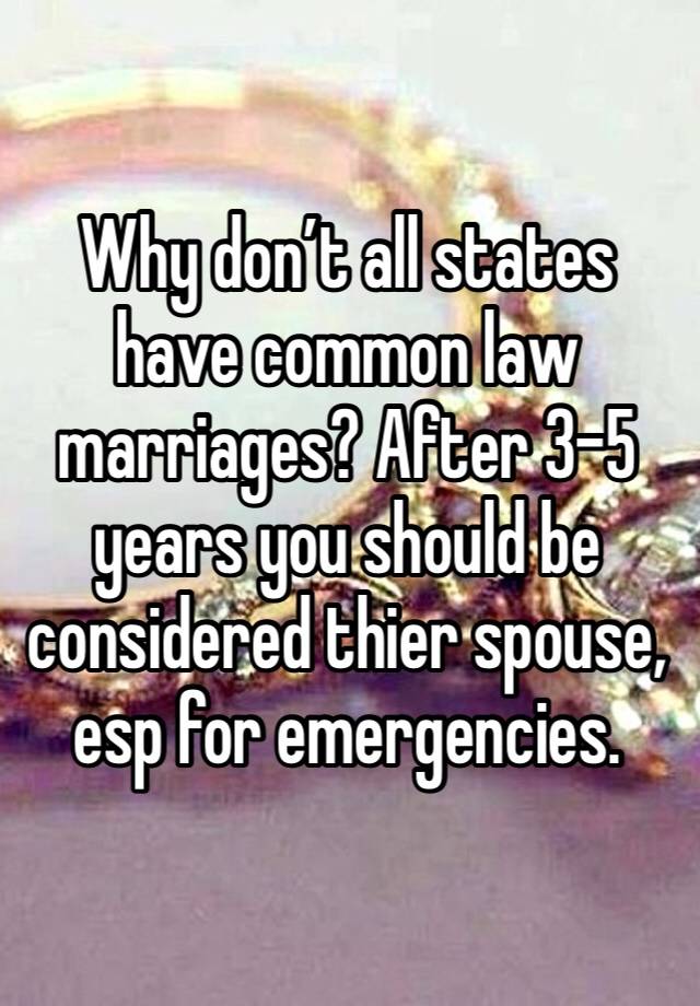 Why don’t all states have common law marriages? After 3-5 years you should be considered thier spouse, esp for emergencies. 