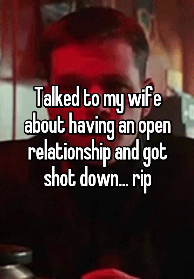 Talked to my wife about having an open relationship and got shot down... rip