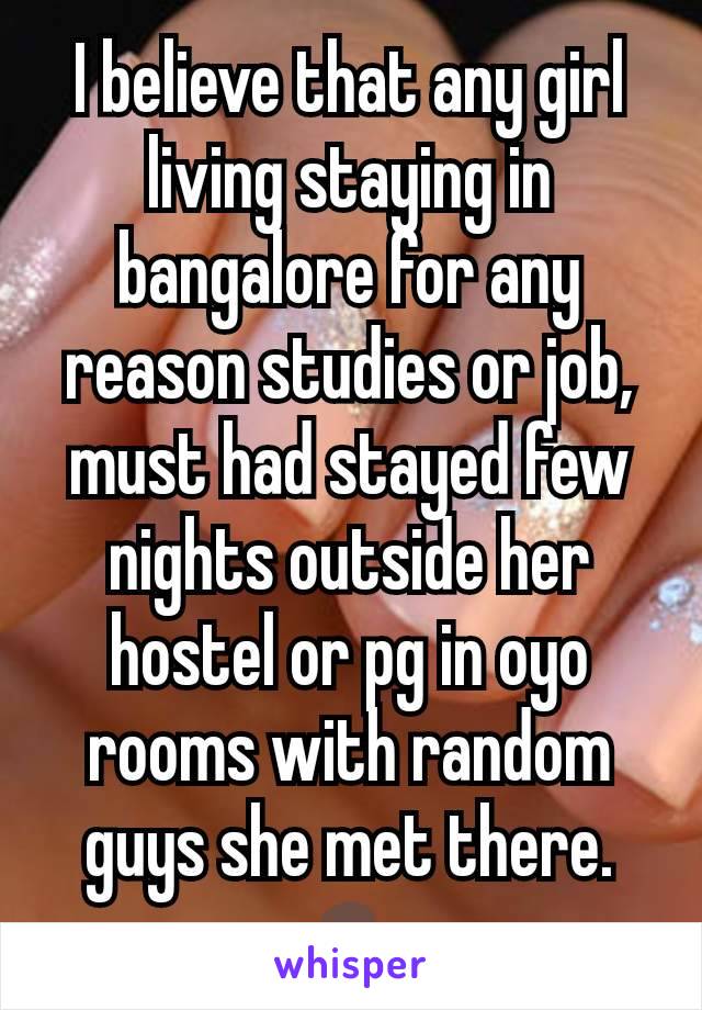 I believe that any girl living staying in bangalore for any reason studies or job, must had stayed few nights outside her hostel or pg in oyo rooms with random guys she met there. 🤷‍♂️