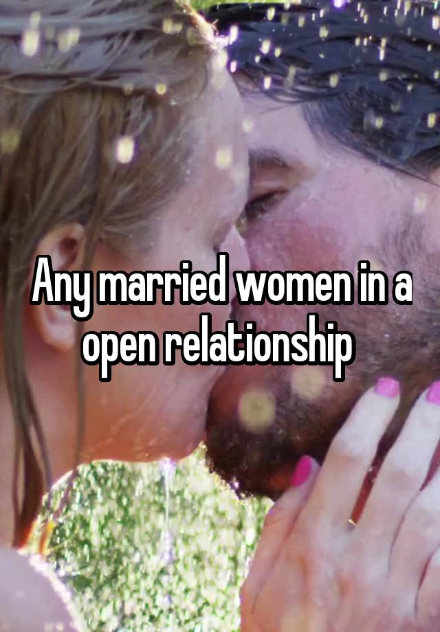 Any married women in a open relationship 