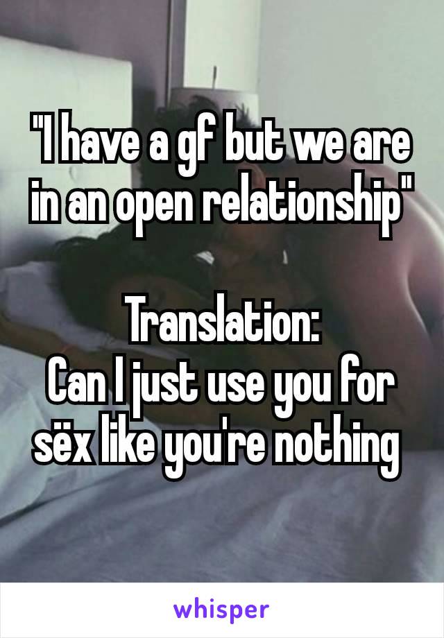 "I have a gf but we are in an open relationship"

Translation:
Can I just use you for sëx like you're nothing 
