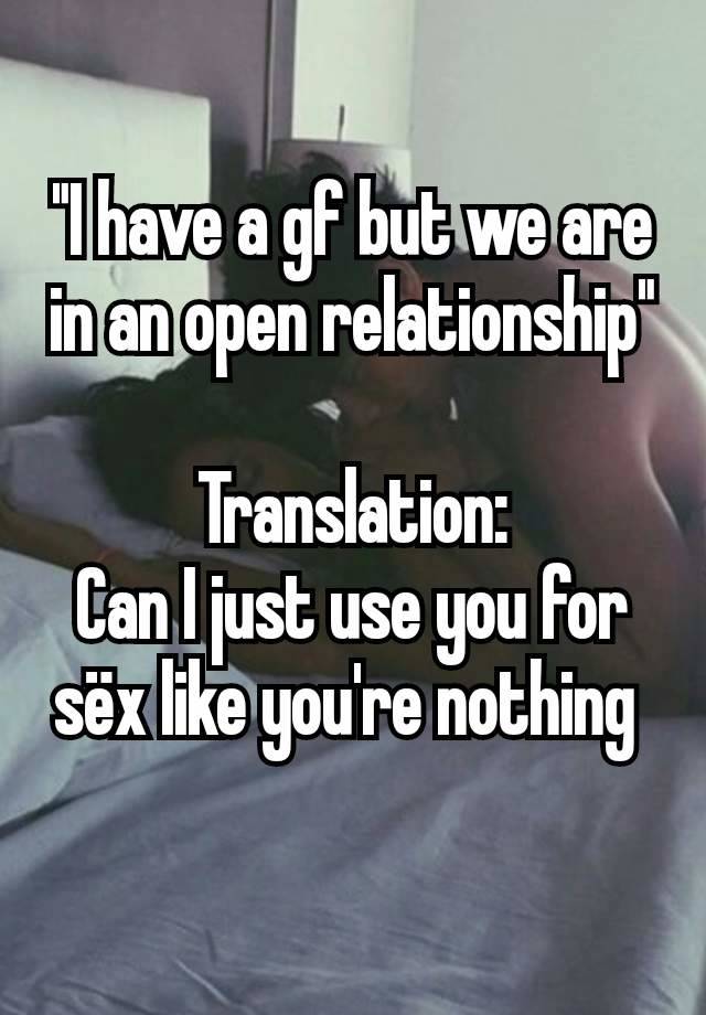 "I have a gf but we are in an open relationship"

Translation:
Can I just use you for sëx like you're nothing 
