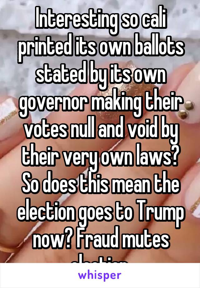 Interesting so cali printed its own ballots stated by its own governor making their votes null and void by their very own laws? So does this mean the election goes to Trump now? Fraud mutes election.