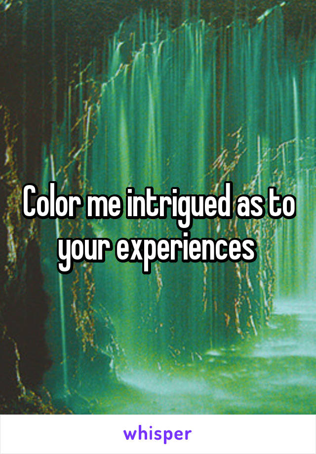 Color me intrigued as to your experiences 